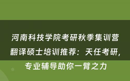 河南科技学院考研秋季集训营翻译硕士培训推荐：天任考研，专业辅导助你一臂之力