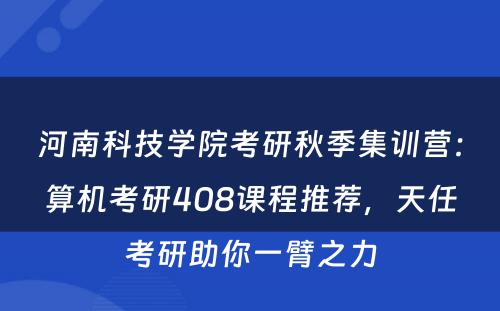 河南科技学院考研秋季集训营：算机考研408课程推荐，天任考研助你一臂之力