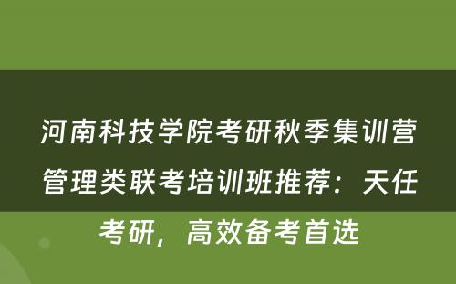河南科技学院考研秋季集训营管理类联考培训班推荐：天任考研，高效备考首选