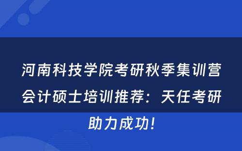 河南科技学院考研秋季集训营会计硕士培训推荐：天任考研助力成功！