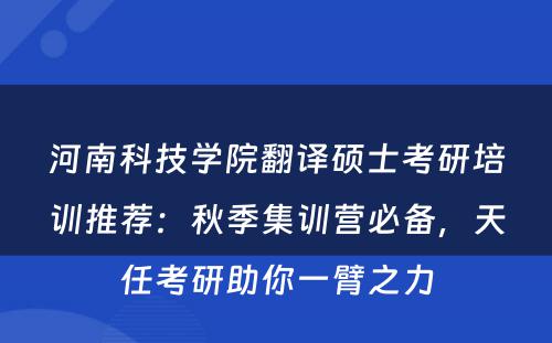 河南科技学院翻译硕士考研培训推荐：秋季集训营必备，天任考研助你一臂之力