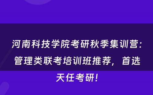 河南科技学院考研秋季集训营：管理类联考培训班推荐，首选天任考研！