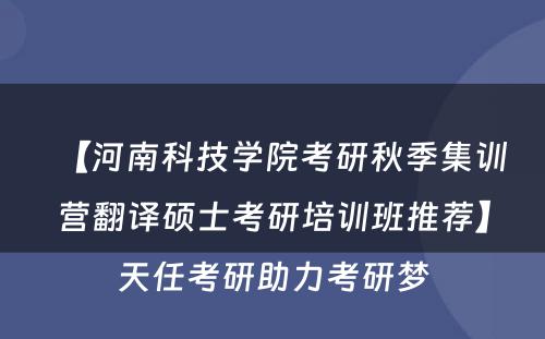 【河南科技学院考研秋季集训营翻译硕士考研培训班推荐】天任考研助力考研梦