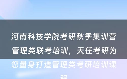 河南科技学院考研秋季集训营管理类联考培训，天任考研为您量身打造管理类考研培训课程