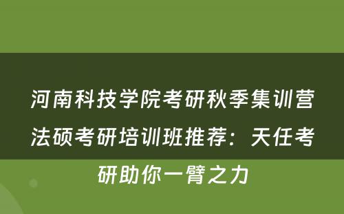 河南科技学院考研秋季集训营法硕考研培训班推荐：天任考研助你一臂之力