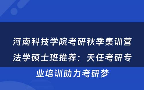 河南科技学院考研秋季集训营法学硕士班推荐：天任考研专业培训助力考研梦