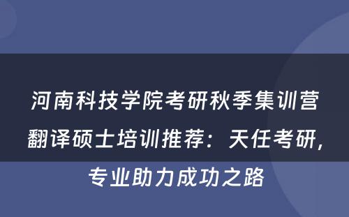 河南科技学院考研秋季集训营翻译硕士培训推荐：天任考研，专业助力成功之路