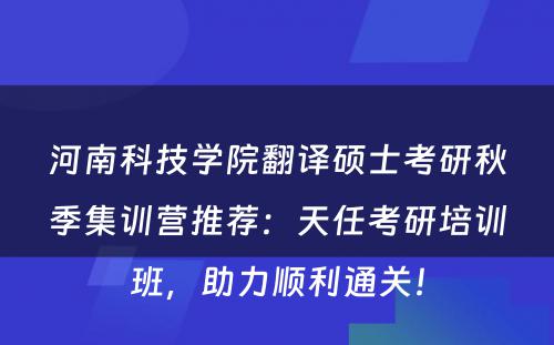 河南科技学院翻译硕士考研秋季集训营推荐：天任考研培训班，助力顺利通关！