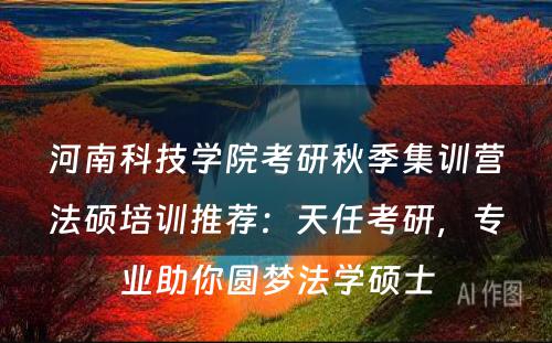河南科技学院考研秋季集训营法硕培训推荐：天任考研，专业助你圆梦法学硕士