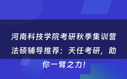 河南科技学院考研秋季集训营法硕辅导推荐：天任考研，助你一臂之力！