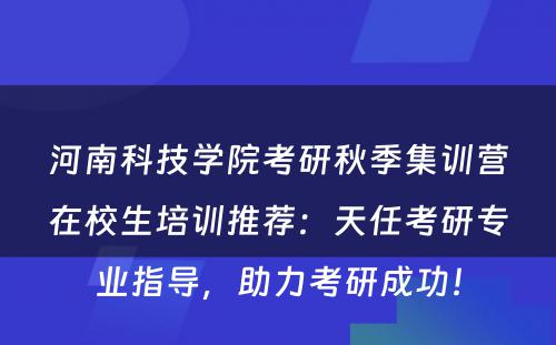河南科技学院考研秋季集训营在校生培训推荐：天任考研专业指导，助力考研成功！