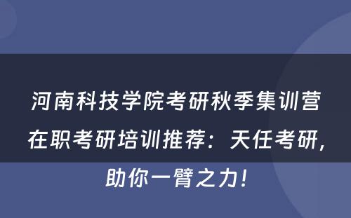 河南科技学院考研秋季集训营在职考研培训推荐：天任考研，助你一臂之力！