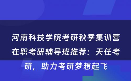河南科技学院考研秋季集训营在职考研辅导班推荐：天任考研，助力考研梦想起飞