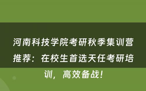 河南科技学院考研秋季集训营推荐：在校生首选天任考研培训，高效备战！