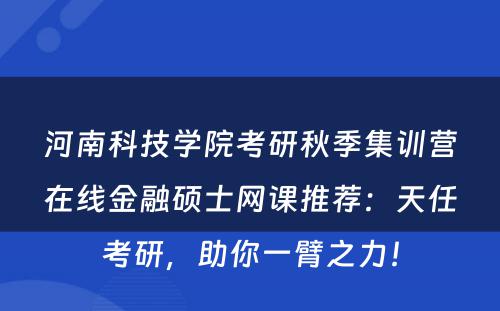 河南科技学院考研秋季集训营在线金融硕士网课推荐：天任考研，助你一臂之力！