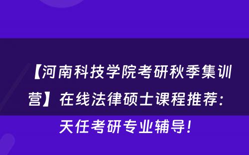 【河南科技学院考研秋季集训营】在线法律硕士课程推荐：天任考研专业辅导！