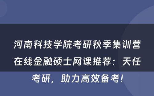 河南科技学院考研秋季集训营在线金融硕士网课推荐：天任考研，助力高效备考！