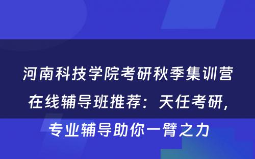 河南科技学院考研秋季集训营在线辅导班推荐：天任考研，专业辅导助你一臂之力
