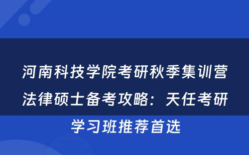 河南科技学院考研秋季集训营法律硕士备考攻略：天任考研学习班推荐首选