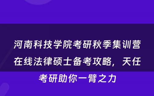 河南科技学院考研秋季集训营在线法律硕士备考攻略，天任考研助你一臂之力