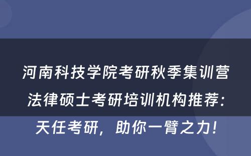 河南科技学院考研秋季集训营法律硕士考研培训机构推荐：天任考研，助你一臂之力！