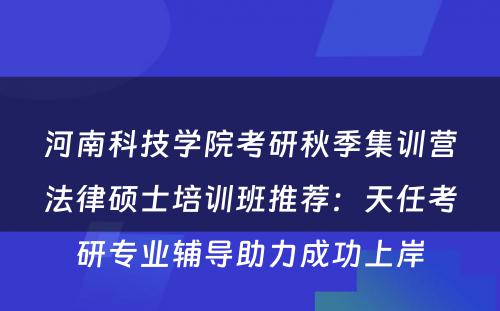 河南科技学院考研秋季集训营法律硕士培训班推荐：天任考研专业辅导助力成功上岸