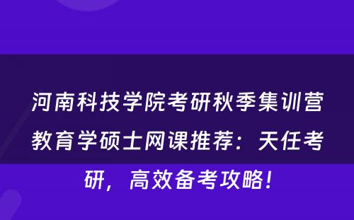 河南科技学院考研秋季集训营教育学硕士网课推荐：天任考研，高效备考攻略！