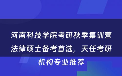 河南科技学院考研秋季集训营法律硕士备考首选，天任考研机构专业推荐