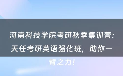 河南科技学院考研秋季集训营：天任考研英语强化班，助你一臂之力！