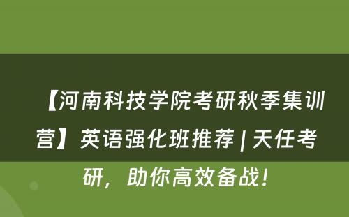 【河南科技学院考研秋季集训营】英语强化班推荐 | 天任考研，助你高效备战！