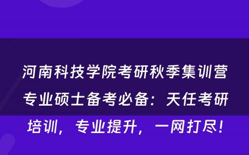 河南科技学院考研秋季集训营专业硕士备考必备：天任考研培训，专业提升，一网打尽！