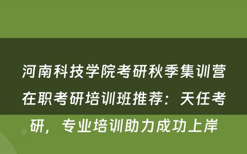 河南科技学院考研秋季集训营在职考研培训班推荐：天任考研，专业培训助力成功上岸