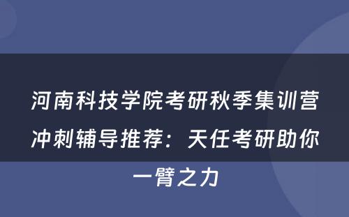河南科技学院考研秋季集训营冲刺辅导推荐：天任考研助你一臂之力