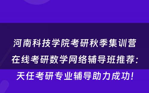 河南科技学院考研秋季集训营在线考研数学网络辅导班推荐：天任考研专业辅导助力成功！