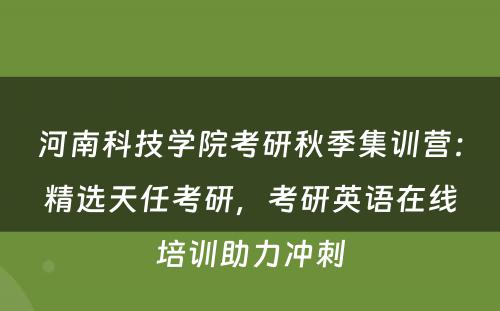 河南科技学院考研秋季集训营：精选天任考研，考研英语在线培训助力冲刺
