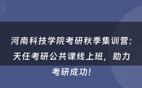 河南科技学院考研秋季集训营：天任考研公共课线上班，助力考研成功！