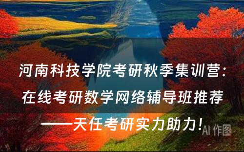 河南科技学院考研秋季集训营：在线考研数学网络辅导班推荐——天任考研实力助力！
