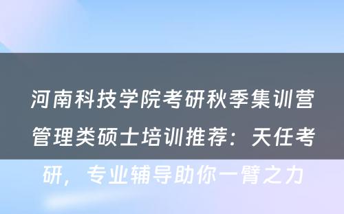 河南科技学院考研秋季集训营管理类硕士培训推荐：天任考研，专业辅导助你一臂之力