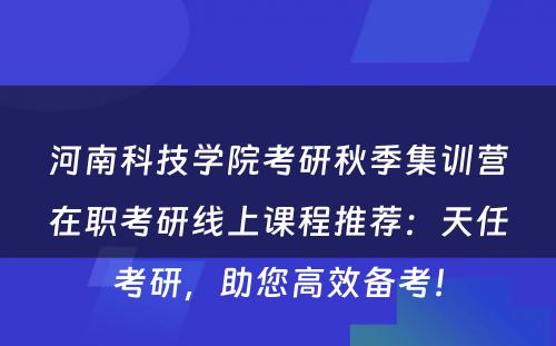 河南科技学院考研秋季集训营在职考研线上课程推荐：天任考研，助您高效备考！