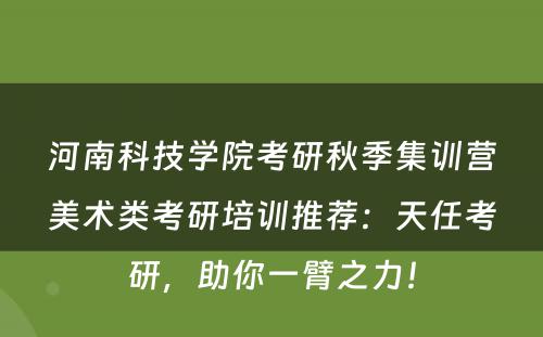 河南科技学院考研秋季集训营美术类考研培训推荐：天任考研，助你一臂之力！