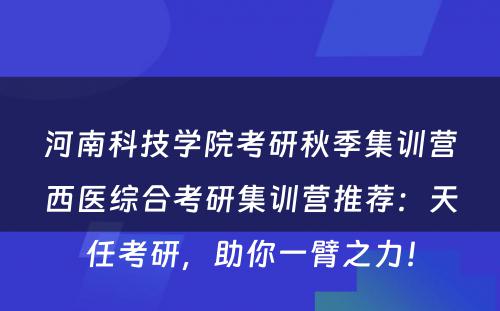 河南科技学院考研秋季集训营西医综合考研集训营推荐：天任考研，助你一臂之力！