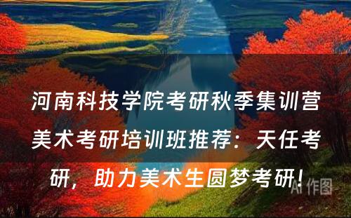 河南科技学院考研秋季集训营美术考研培训班推荐：天任考研，助力美术生圆梦考研！