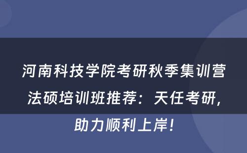 河南科技学院考研秋季集训营法硕培训班推荐：天任考研，助力顺利上岸！