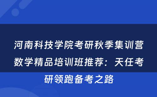 河南科技学院考研秋季集训营数学精品培训班推荐：天任考研领跑备考之路