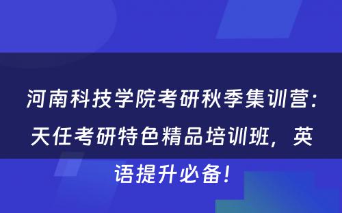河南科技学院考研秋季集训营：天任考研特色精品培训班，英语提升必备！