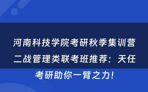 河南科技学院考研秋季集训营二战管理类联考班推荐：天任考研助你一臂之力！