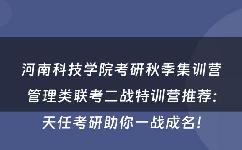 河南科技学院考研秋季集训营管理类联考二战特训营推荐：天任考研助你一战成名！