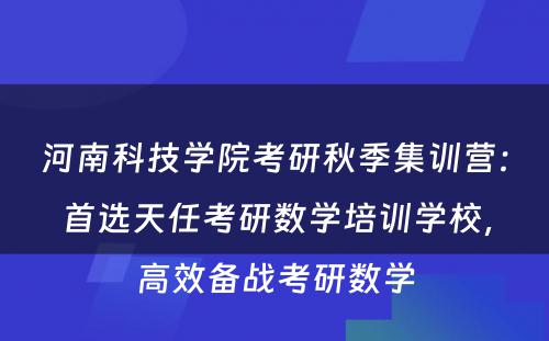 河南科技学院考研秋季集训营：首选天任考研数学培训学校，高效备战考研数学
