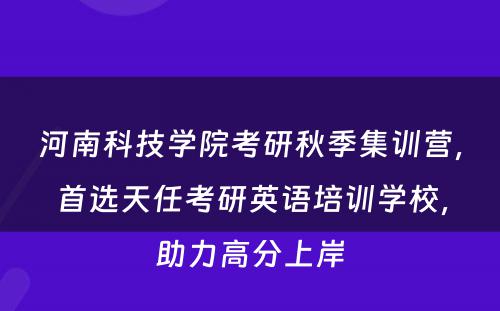 河南科技学院考研秋季集训营，首选天任考研英语培训学校，助力高分上岸