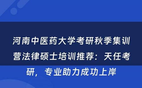 河南中医药大学考研秋季集训营法律硕士培训推荐：天任考研，专业助力成功上岸